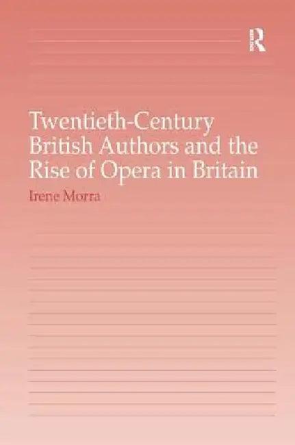 Twentieth-Century British Authors And The Rise Of Opera In Britain (English, Irene Morra)