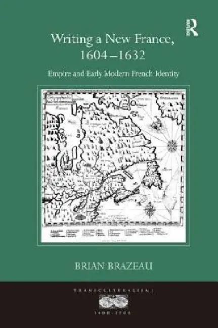 Writing A New France, 1604-1632 (English, Brian Brazeau)