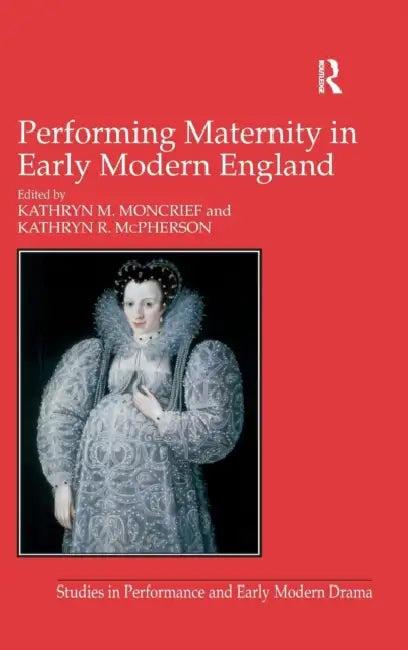 Performing Maternity in Early Modern England (English, Kathryn R. McPherson | Kathryn M. Moncrief)