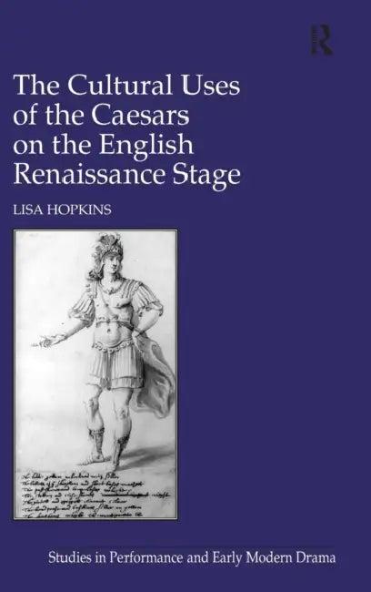 The Cultural Uses of the Caesars on the English Renaissance Stage (English, Lisa Hopkins)