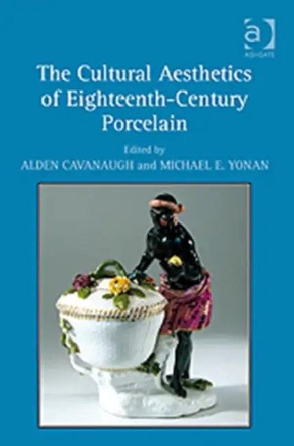 The Cultural Aesthetics of Eighteenth-Century Porcelain (English, Alden Cavanaugh)