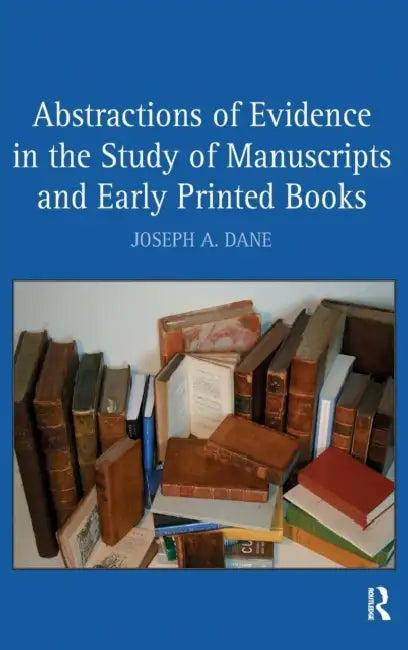 Abstractions of Evidence in the Study of Manuscripts and Early Printed Books (English, Joseph a. Dane)