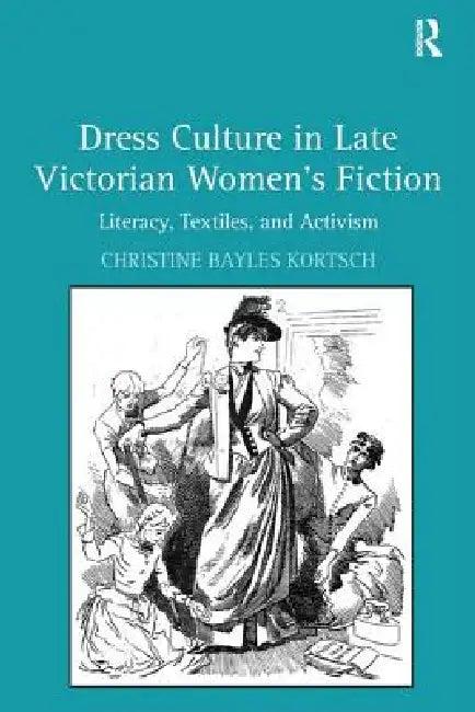 Dress Culture in Late Victorian Women's Fiction (English, Christine Bayles Kortsch)