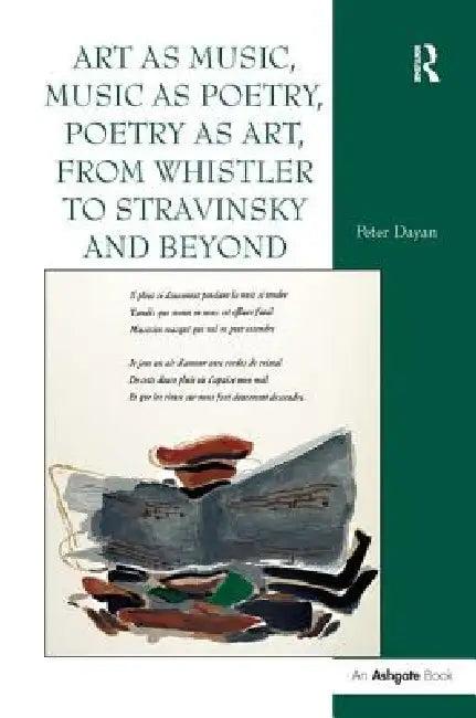Art as Music, Music as Poetry, Poetry as Art, from Whistler to Stravinsky and Beyond (English, Peter Dayan)