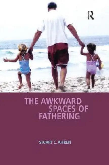 The Awkward Spaces of Fathering (English, Stuart C. Aitken)