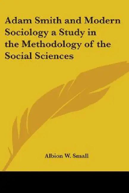 Adam Smith and Modern Sociology a Study in the Methodology of the Social Sciences (English, Albion W. Small)