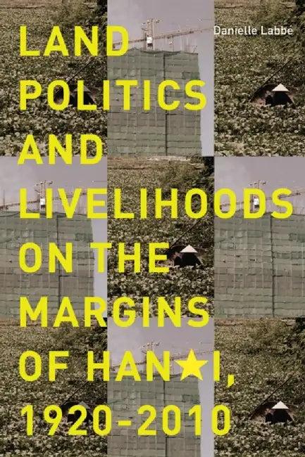 Land Politics and Livelihoods on the Margins of Hanoi, 1920-2010 (English, Danielle Labbe)