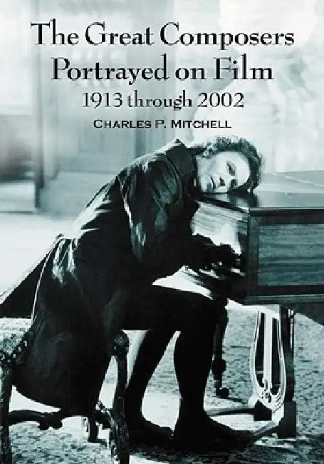 The Great Composers Portrayed on Film, 1913 through 2002 (English, Charles P. Mitchell)