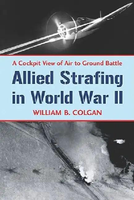 Allied Strafing in World War II (English, William B. Colgan)