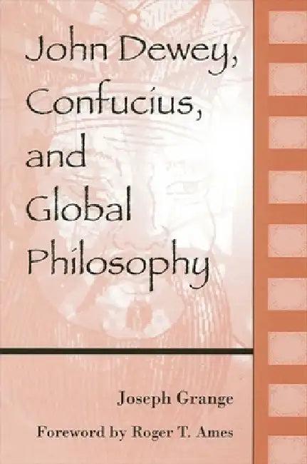 John Dewey, Confucius, and Global Philosophy (English, Joseph Grange | Roger T. Ames)