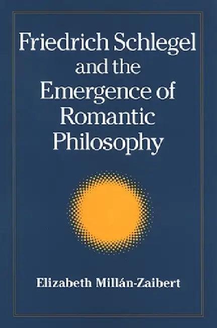 Friedrich Schlegel and the Emergence of Romantic Philosophy (English, Elizabeth Millán)