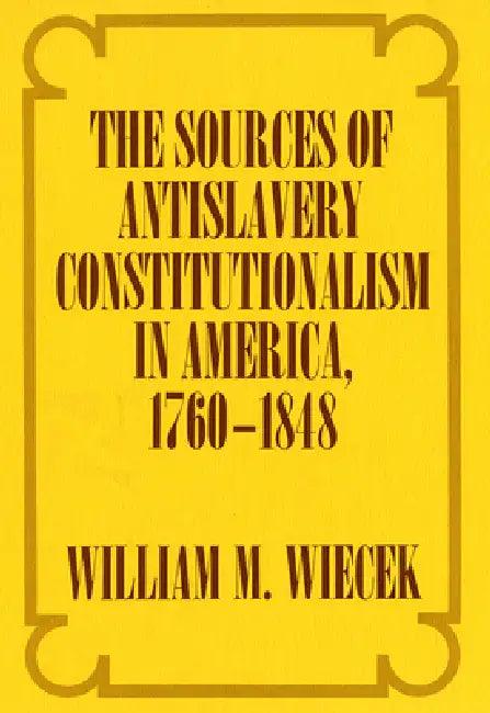 The Sources of Anti-Slavery Constitutionalism in America, 1760-1848 (English, William M. Wiecek)
