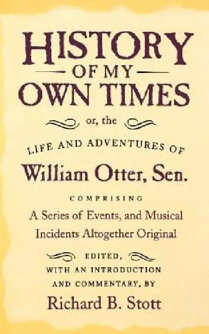 History of My Own Times; Or, the Life and Adventures of William Otter, Sen., Comprising a Series of (English, William Otter | Richard B. Stott)