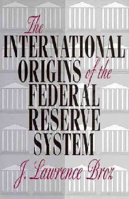 The International Origins of the Federal Reserve System (English, J. Lawrence Broz)