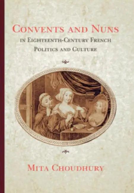 Convents and Nuns in Eighteenth-Century French Politics and Culture (English, Mita Choudhury)