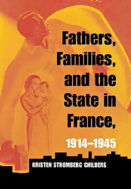 Fathers, Families, and the State in France, 1914-1945 (English, Kristen Stromberg Childers)