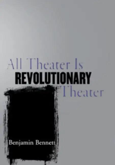 All Theater Is Revolutionary Theater (English, Benjamin Bennett)