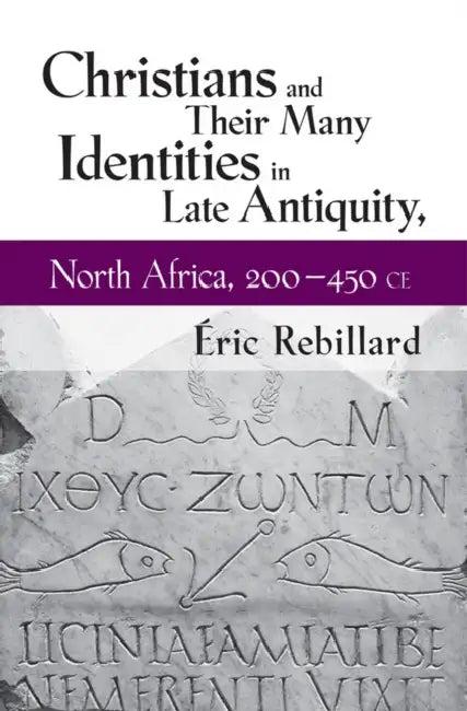 Christians and Their Many Identities in Late Antiquity, North Africa, 200-450 CE (English, Éric Rebillard)