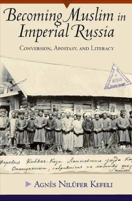 Becoming Muslim in Imperial Russia (English, Agnès Nilüfer Kefeli)