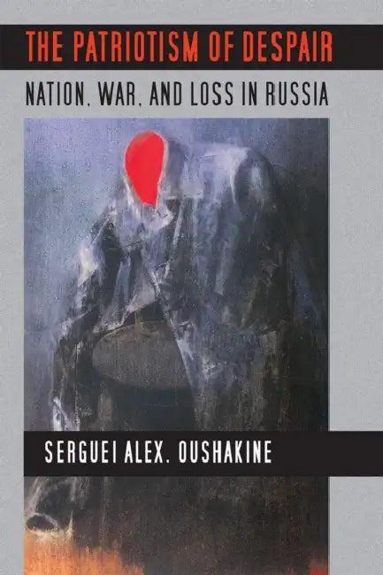The Patriotism of Despair (English, Serguei Alex Oushakine)