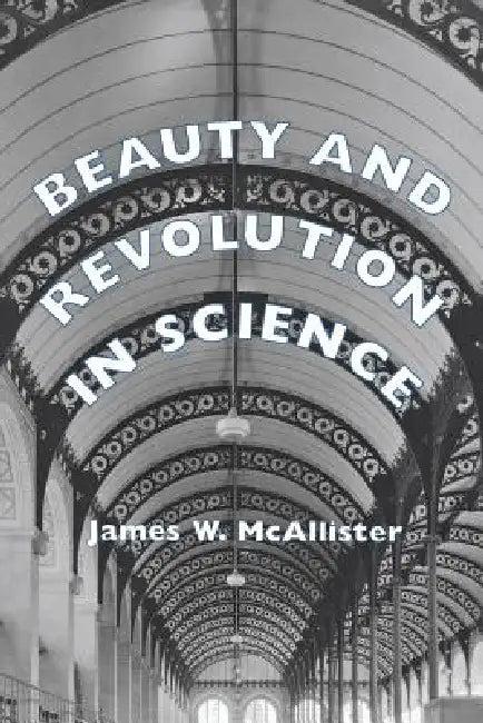 Beauty and Revolution in Science (English, James W. McAllister)
