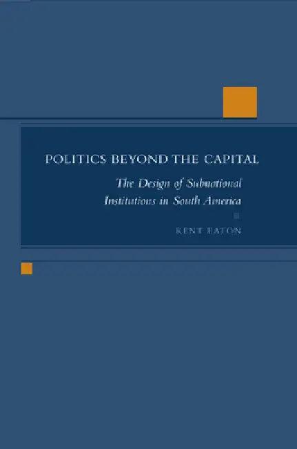 Politics Beyond the Capital (English, Kent Eaton)