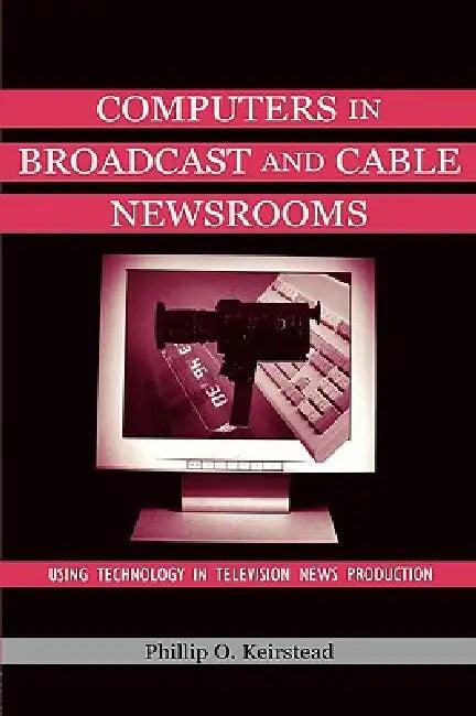 Computers in Broadcast and Cable Newsrooms (English, Phillip O. Keirstead)