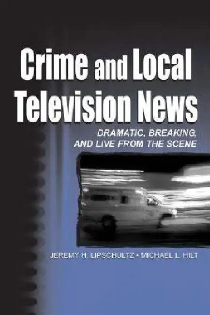 Crime and Local Television News (English, Jeremy H. Lipschultz | Michael L. Hilt)