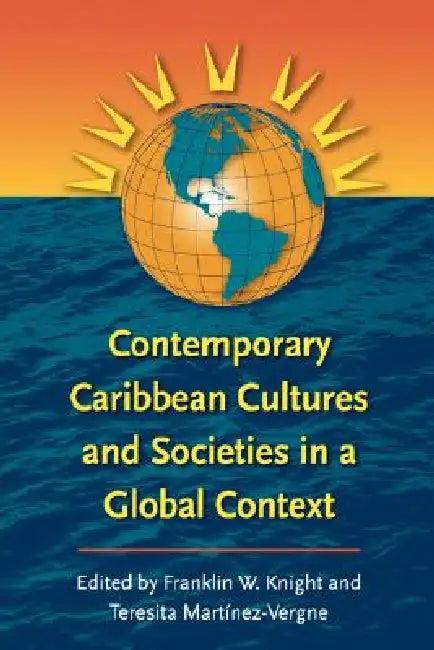 Contemporary Caribbean Cultures and Societies in a Global Context (English, Franklin W. Knight | Teresita Martínez-Vergne)