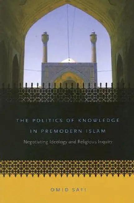 The Politics of Knowledge in Premodern Islam (English, Omid Safi)