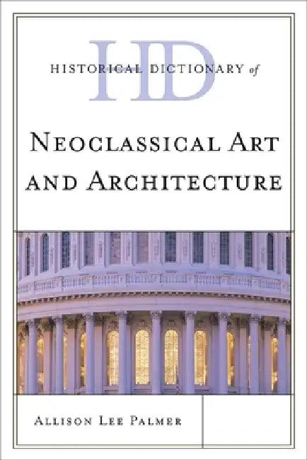 Historical Dictionary of Neoclassical Art and Architecture (English, Allison Lee Palmer)