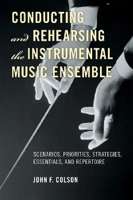 Conducting and Rehearsing the Instrumental Music Ensemble (English, John F. Colson)