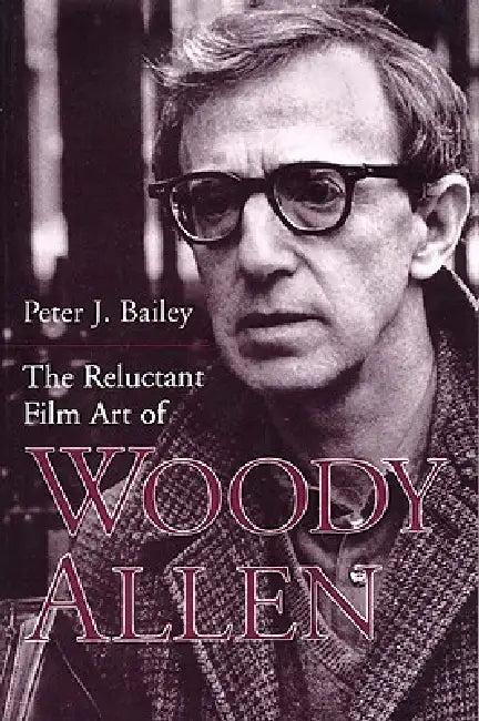 The Reluctant Film Art of Woody Allen (English, Peter J. Bailey)