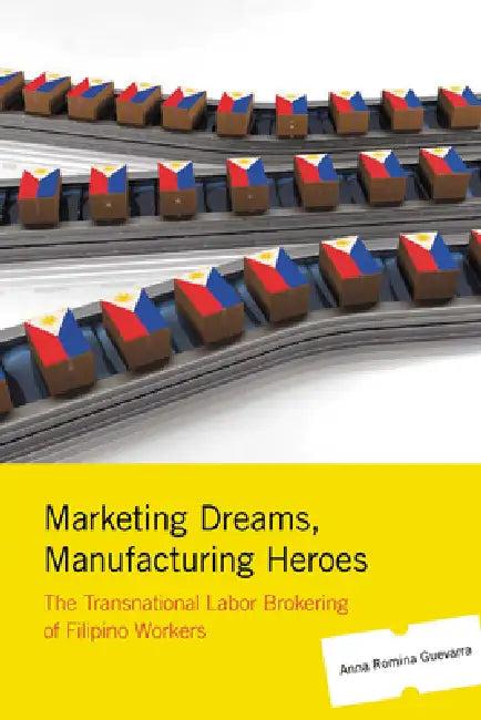 Marketing Dreams, Manufacturing Heroes (English, Anna Romina Guevarra)