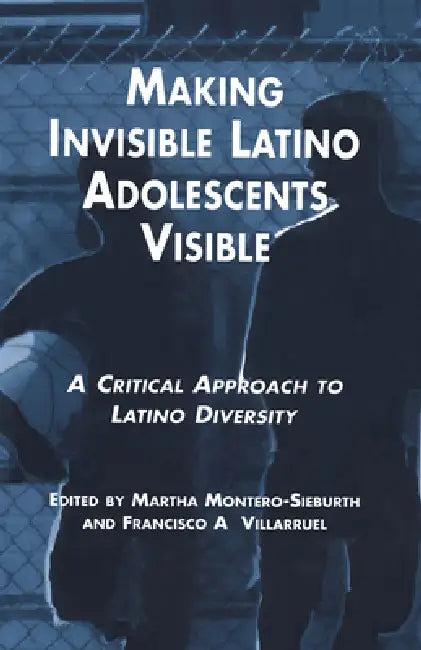Making Invisible Latino Adolescents Visible (English, Martha Montero-Sieburth | Francisco Villaruel)