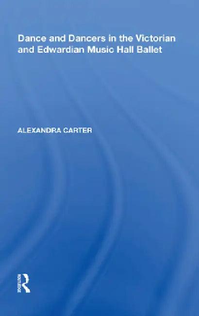 Dance and Dancers in the Victorian and Edwardian Music Hall Ballet (English, Alexandra Carter)