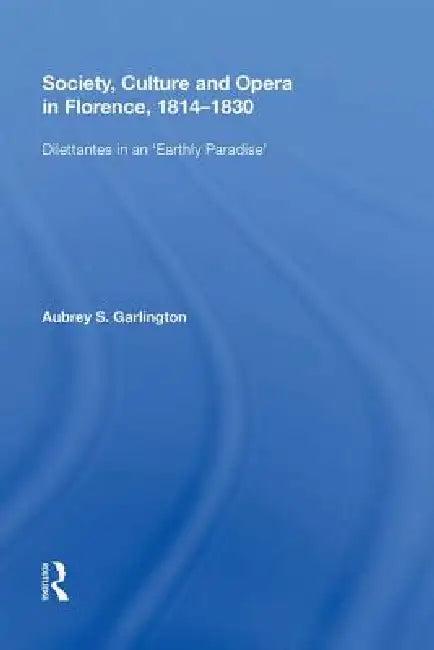 Society, Culture and Opera in Florence, 1814-1830 (English, Aubrey S. Garlington)