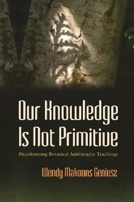 Our Knowledge Is Not Primitive (English, Wendy Makoons Geniusz)