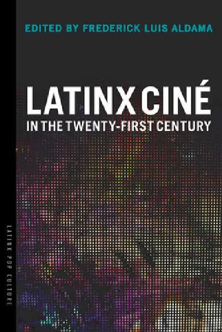 Latinx Ciné in the Twenty-First Century (English, Frederick Luis Aldama)