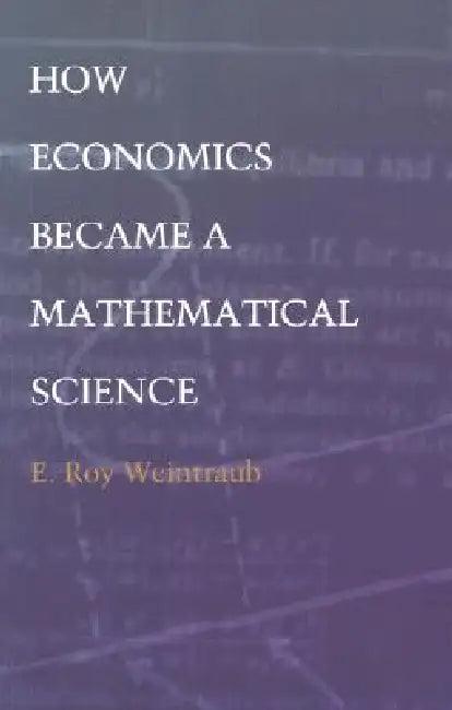 How Economics Became a Mathematical Science (English, E. Roy Weintraub)