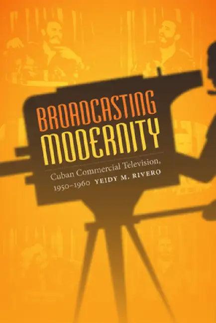Broadcasting Modernity (English, Yeidy M. Rivero)