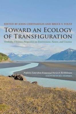 Toward an Ecology of Transfiguration (English, John Chryssavgis | Bruce V. Foltz | Ecumenical Patriarch Bartholomew)