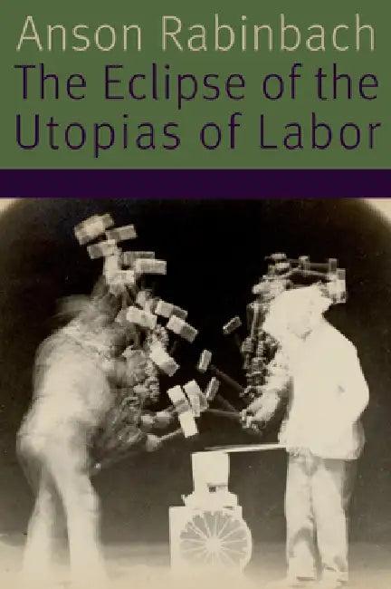 The Eclipse of the Utopias of Labor (English, Anson Rabinbach)