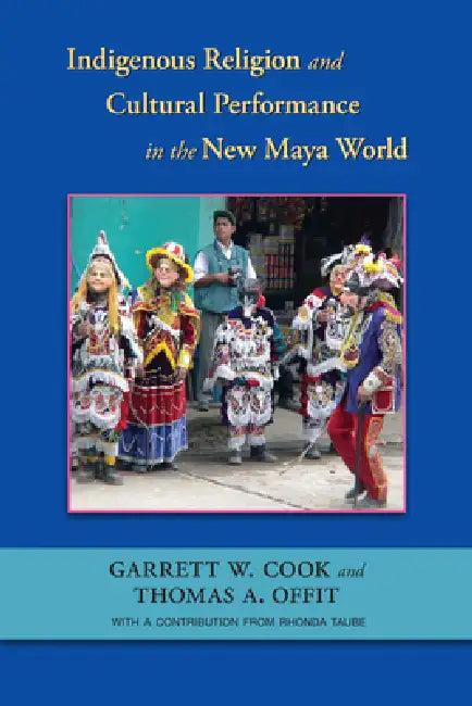 Indigenous Religion and Cultural Performance in the New Maya World (English, Garrett W. Cook | Thomas A. Offit | Taube Rhonda)