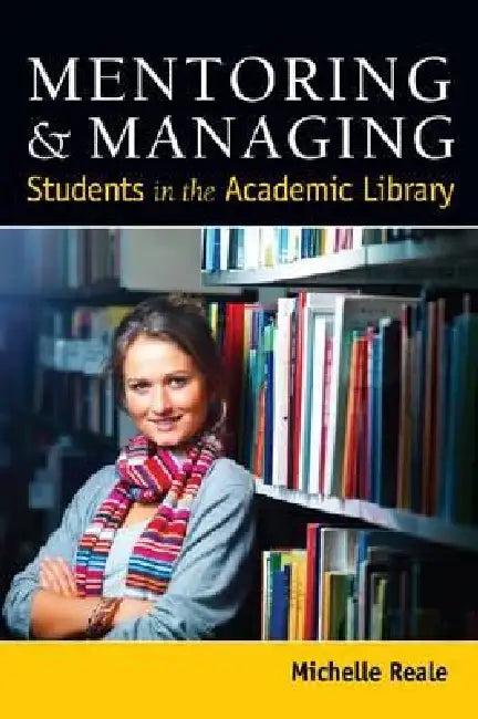 Mentoring and Managing Students in the Academic Library (English, Michelle Reale)