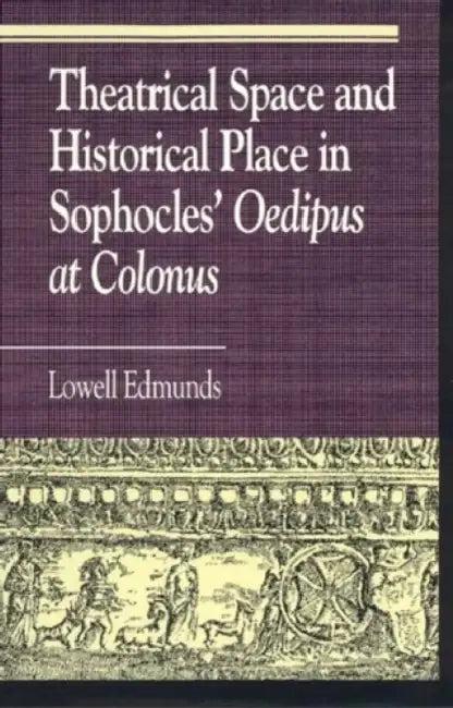 Theatrical Space and Historical Place in Sophocles' Oedipus at Colonus (English, Lowell Edmunds | Annie L. Booth | Robert Burch)