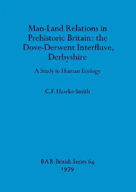 Man-Land Relations in Prehistoric Britain - the Dove-Derwent Interfluve, Derbyshire (English, C. F. Hawke-Smith)