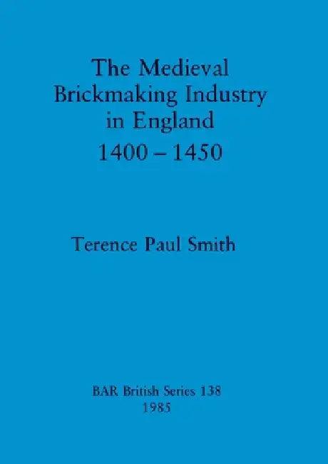 The Medieval Brickmaking Industry in England 1400-1450 (English, Terence Paul Smith)
