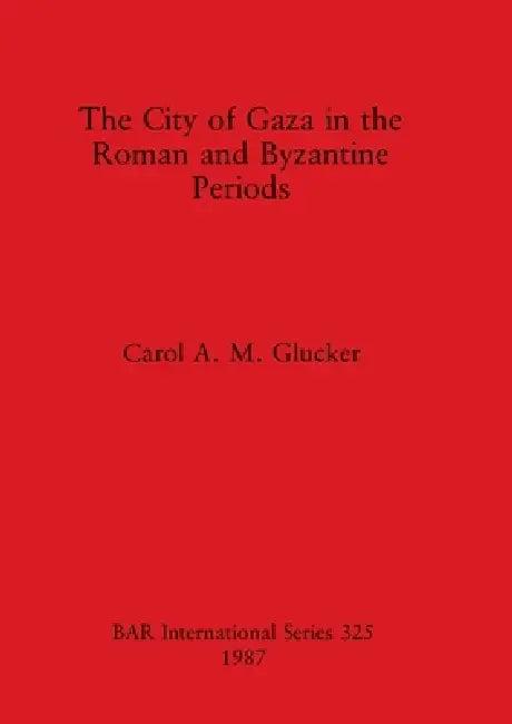 The City of Gaza in the Roman and Byzantine Periods (English, Carol A. M. Glucker)