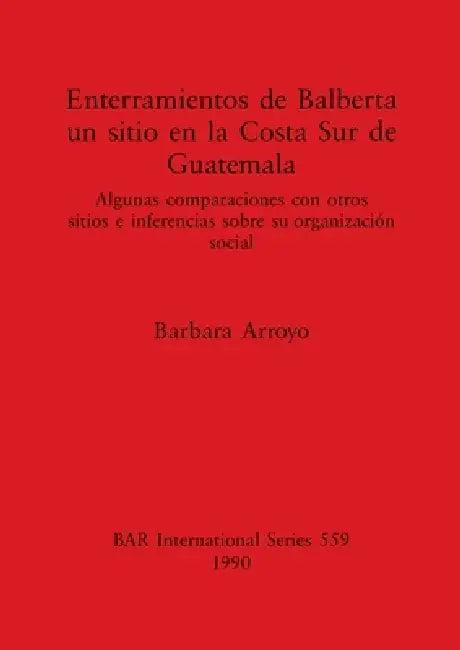 Enterramientos de Balberta, un sitio en la Costa Sur de Guatemala (English, Barbara Arroyo)
